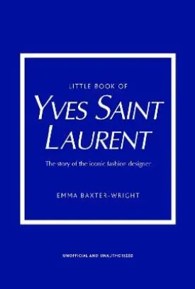 Emma Baxter-Wright: Little Book of Yves Saint Laurent: The Story of the Iconic Fashion House: 8 (Little Book of Fashion) [2021] hardback